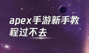 apex手游新手教程过不去