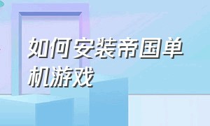 如何安装帝国单机游戏（帝国单机版在哪下）