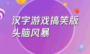 汉字游戏搞笑版头脑风暴（头脑风暴汉字游戏）