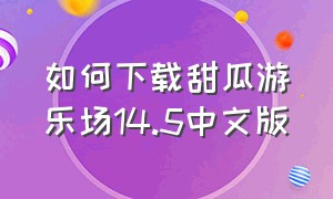 如何下载甜瓜游乐场14.5中文版