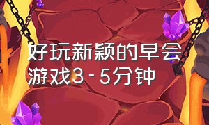 好玩新颖的早会游戏3-5分钟