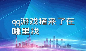 qq游戏猪来了在哪里找