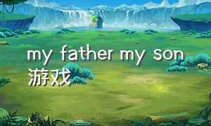 my father my son游戏