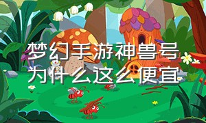 梦幻手游神兽号为什么这么便宜