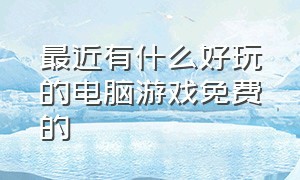 最近有什么好玩的电脑游戏免费的