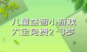 儿童益智小游戏大全免费2-3岁