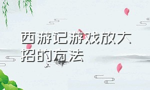 西游记游戏放大招的方法