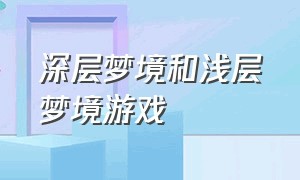 深层梦境和浅层梦境游戏