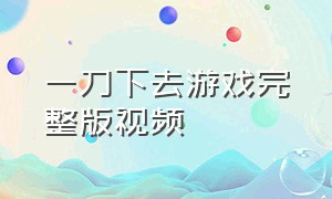 一刀下去游戏完整版视频（我一刀下去游戏最新兑换码）