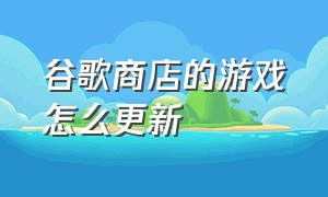 谷歌商店的游戏怎么更新