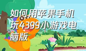 如何用苹果手机玩4399小游戏电脑版