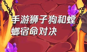 手游狮子狗和螳螂宿命对决