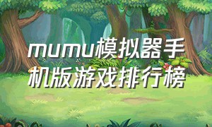 mumu模拟器手机版游戏排行榜（mumu模拟器下载的游戏是官方的嘛）