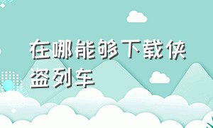 在哪能够下载侠盗列车