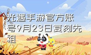 光遇手游官方账号9月23日复刻先祖（光遇9.23号复刻先祖）