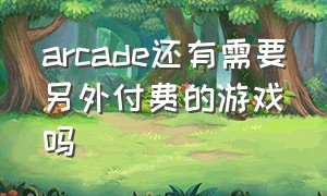 arcade还有需要另外付费的游戏吗