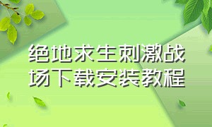 绝地求生刺激战场下载安装教程