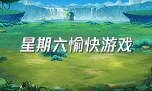 星期六愉快游戏（星期六游戏时间表）