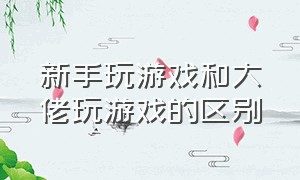 新手玩游戏和大佬玩游戏的区别