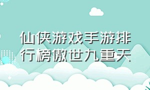 仙侠游戏手游排行榜傲世九重天（仙侠手游排行前十名游戏）