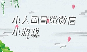 小人国冒险微信小游戏（小人国冒险微信小游戏怎么玩）