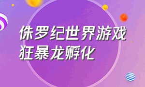 侏罗纪世界游戏狂暴龙孵化（侏罗纪世界游戏狂暴龙孵化怎么玩）