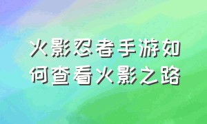 火影忍者手游如何查看火影之路（火影手游忍者之路在哪里可以看）