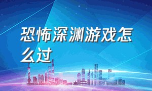 恐怖深渊游戏怎么过