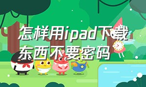 怎样用ipad下载东西不要密码（ipad下载东西怎么设置不需要密码）