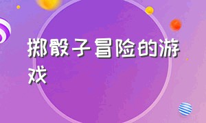 掷骰子冒险的游戏（掷骰子冒险的游戏叫什么）