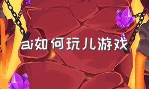 ai如何玩儿游戏（ai怎么加入自己的游戏）