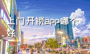 上门开锁app哪个好（开锁师傅24小时上门开锁app）