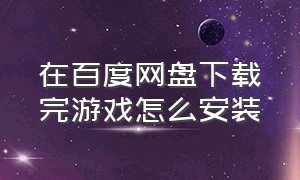 在百度网盘下载完游戏怎么安装