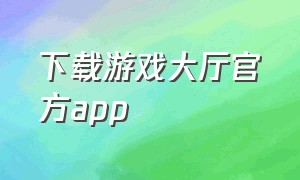 下载游戏大厅官方app（游戏中心app官方下载）