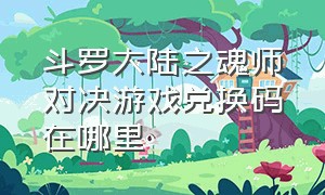 斗罗大陆之魂师对决游戏兑换码在哪里