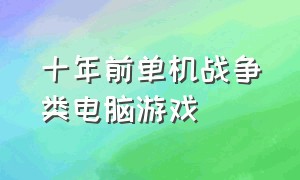 十年前单机战争类电脑游戏（大型pc单机战争游戏排行榜）