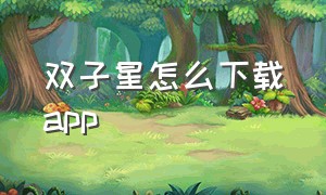 双子星怎么下载app