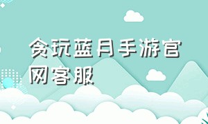 贪玩蓝月手游官网客服