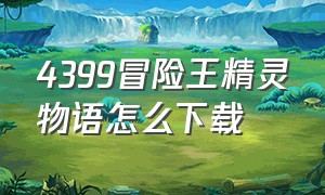 4399冒险王精灵物语怎么下载