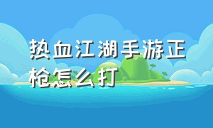 热血江湖手游正枪怎么打