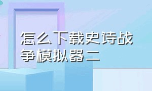 怎么下载史诗战争模拟器二