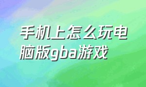 手机上怎么玩电脑版gba游戏