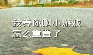 我养你啊小游戏怎么重置了（我养你啊小游戏入口链接找不到了）