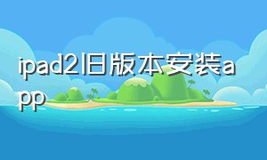 ipad2旧版本安装app