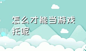 怎么才能当游戏托呢