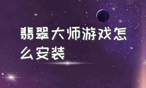 翡翠大师游戏怎么安装（翡翠大师游戏入口不用下载）