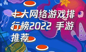 十大网络游戏排行榜2022 手游推荐（2024年手游排行榜前十名网络游戏）