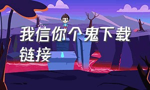 我信你个鬼下载链接