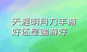 天涯明月刀手游好还是端游好