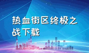 热血街区终极之战下载（热血街区1-6季完整版电影下载）